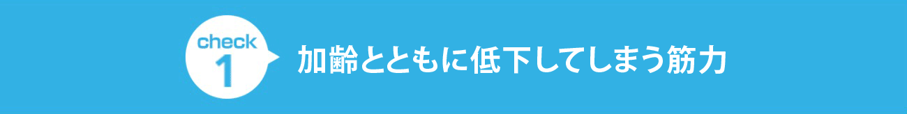 check1 加齢とともに低下してしまう筋力