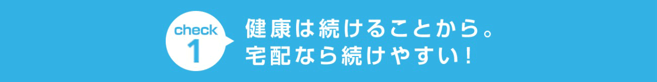 check1 健康は続けることから。宅配なら続けやすい！