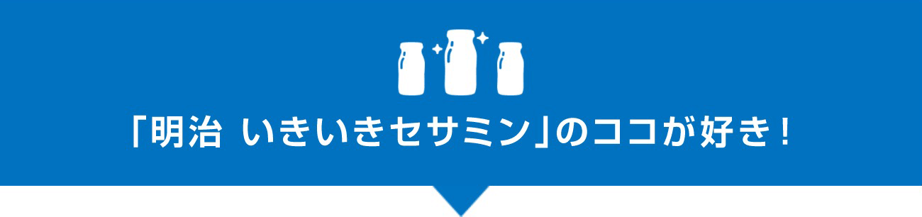 「明治いきいきセサミン」のココが好き！