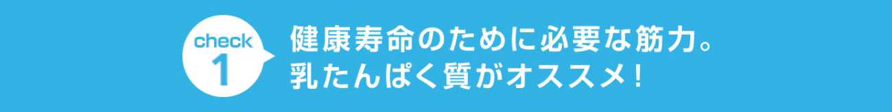 check1 健康寿命のために必要な筋力。乳たんぱく質がオススメ！