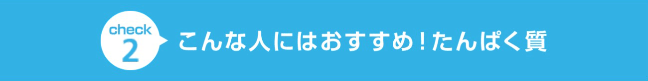 check2 こんな人にはおすすめ！たんぱく質