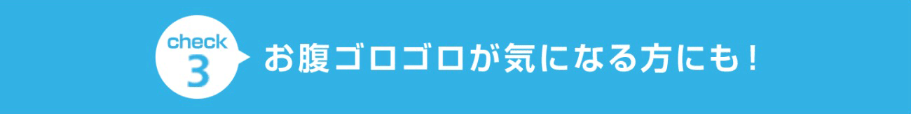 check3 お腹ゴロゴロが気になる方にも！