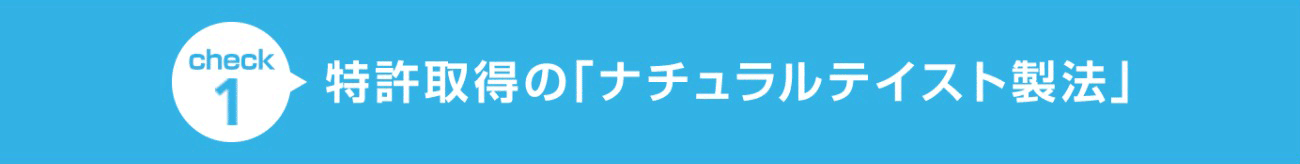 check1 特許取得の「ナチュラルテイスト製法」