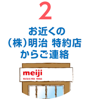 お近くの明治特約店からご連絡